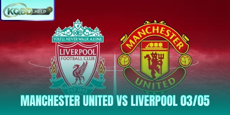 Siêu Máy Tính Nhận Định Manchester United vs Liverpool 03/05