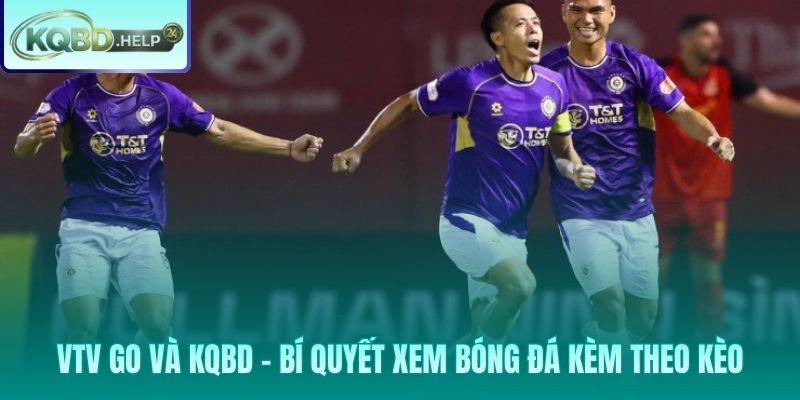 Phương pháp kết hợp VTV Go với KQBD cho trải nghiệm xem toàn diện